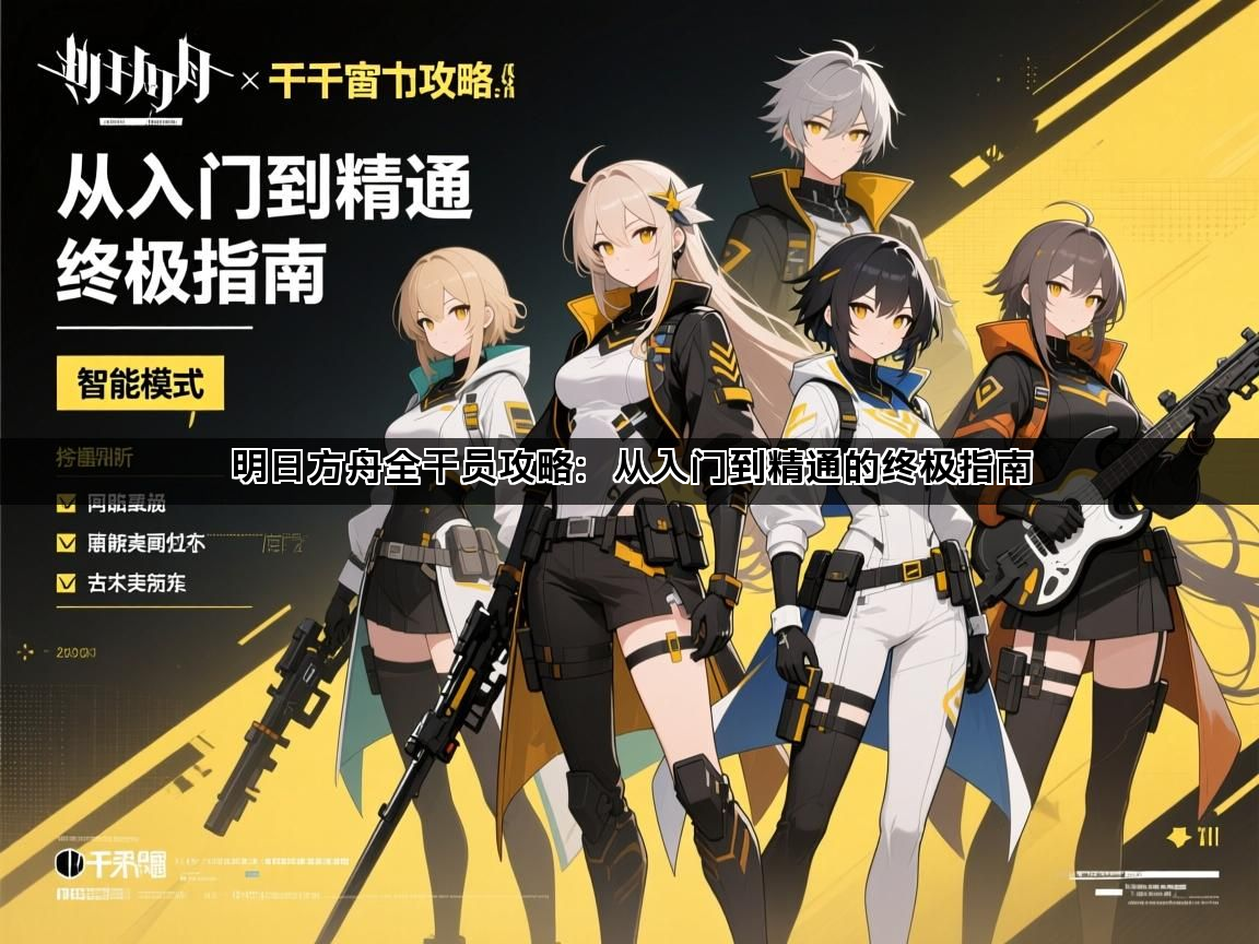 明日方舟全干员攻略：从入门到精通的终极指南(图1)